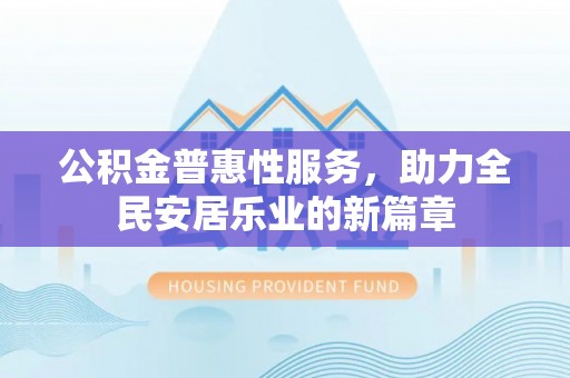 龙门公积金普惠性服务，助力全民安居乐业的新篇章