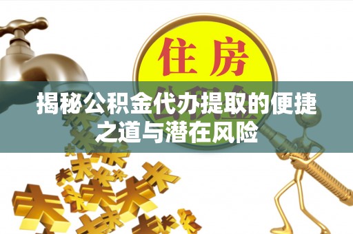 龙门揭秘公积金代办提取的便捷之道与潜在风险