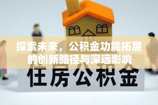 龙门探索未来，公积金功能拓展的创新路径与深远影响