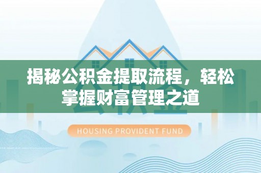 龙门揭秘公积金提取流程，轻松掌握财富管理之道