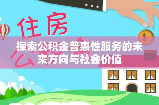 龙门探索公积金普惠性服务的未来方向与社会价值