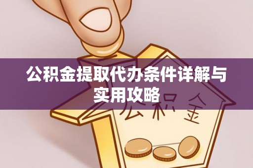 龙门公积金提取代办条件详解与实用攻略