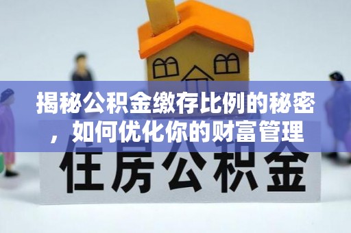 龙门揭秘公积金缴存比例的秘密，如何优化你的财富管理