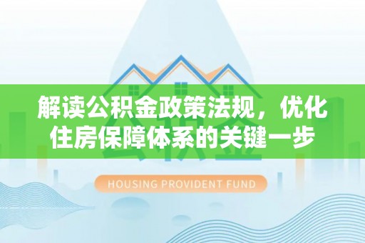 龙门解读公积金政策法规，优化住房保障体系的关键一步