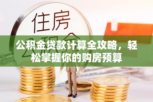 龙门公积金贷款计算全攻略，轻松掌握你的购房预算