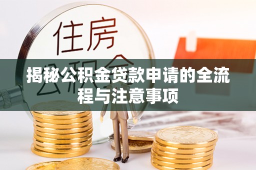 龙门揭秘公积金贷款申请的全流程与注意事项