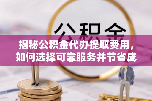 龙门揭秘公积金代办提取费用，如何选择可靠服务并节省成本