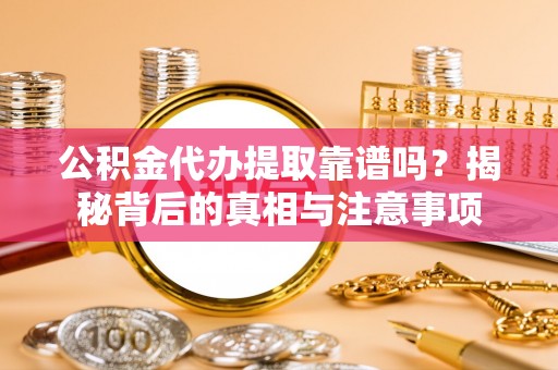 龙门公积金代办提取靠谱吗？揭秘背后的真相与注意事项