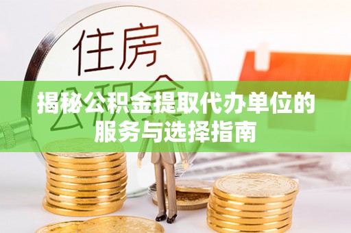 龙门揭秘公积金提取代办单位的服务与选择指南