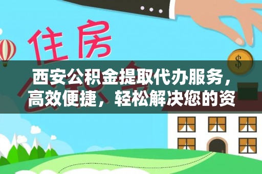 龙门西安公积金提取代办服务，高效便捷，轻松解决您的资金需求