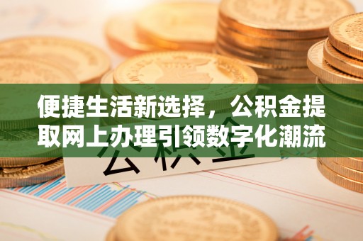 龙门便捷生活新选择，公积金提取网上办理引领数字化潮流
