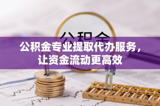 龙门公积金专业提取代办服务，让资金流动更高效
