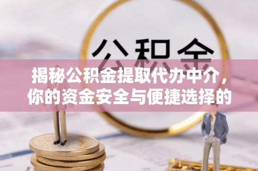 龙门揭秘公积金提取代办中介，你的资金安全与便捷选择的平衡点