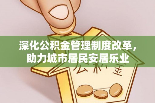 龙门深化公积金管理制度改革，助力城市居民安居乐业