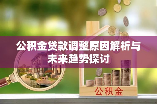 龙门公积金贷款调整原因解析与未来趋势探讨