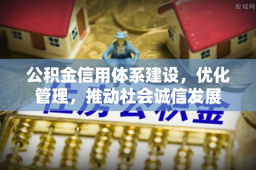 龙门公积金信用体系建设，优化管理，推动社会诚信发展