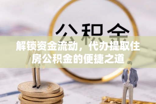 龙门解锁资金流动，代办提取住房公积金的便捷之道