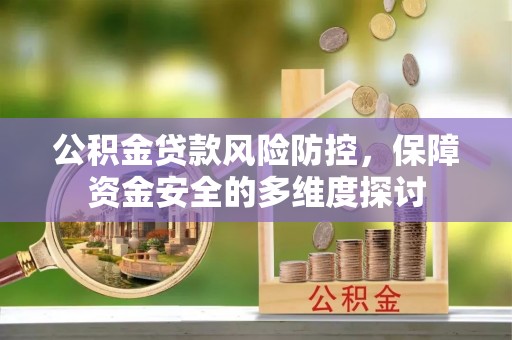 龙门公积金贷款风险防控，保障资金安全的多维度探讨