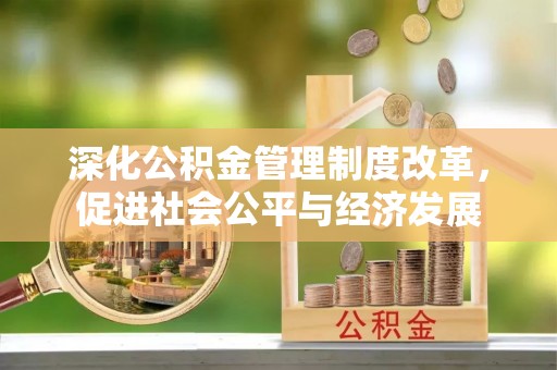 龙门深化公积金管理制度改革，促进社会公平与经济发展