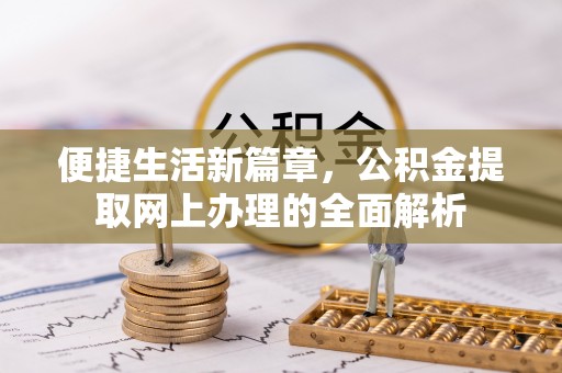 龙门便捷生活新篇章，公积金提取网上办理的全面解析