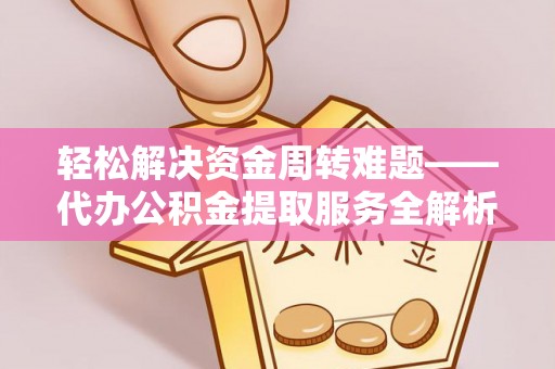 龙门轻松解决资金周转难题——代办公积金提取服务全解析