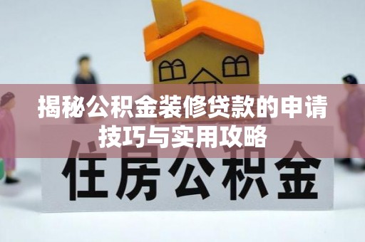 龙门揭秘公积金装修贷款的申请技巧与实用攻略