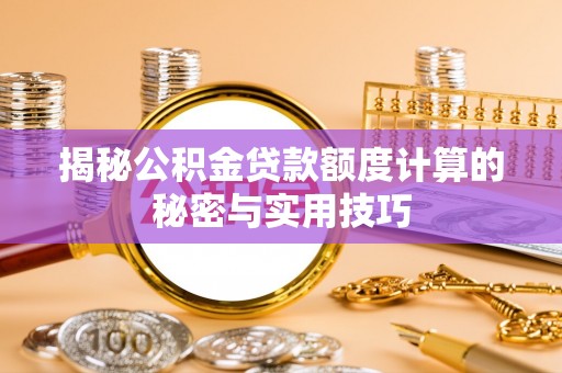 龙门揭秘公积金贷款额度计算的秘密与实用技巧