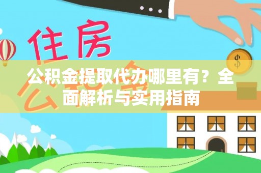 龙门公积金提取代办哪里有？全面解析与实用指南