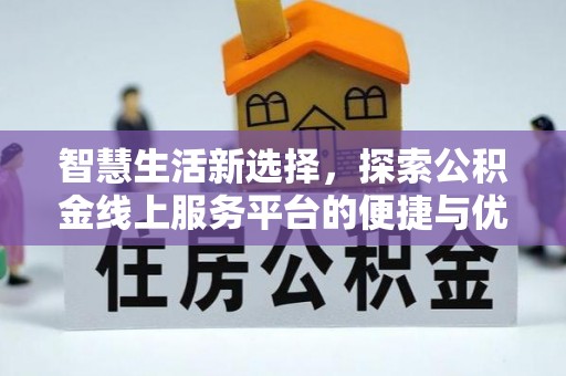 龙门智慧生活新选择，探索公积金线上服务平台的便捷与优势