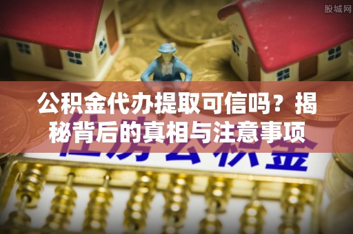 龙门公积金代办提取可信吗？揭秘背后的真相与注意事项