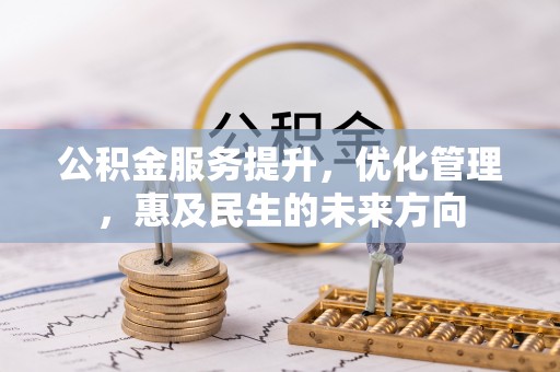 龙门公积金服务提升，优化管理，惠及民生的未来方向