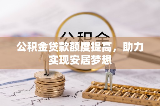 龙门公积金贷款额度提高，助力实现安居梦想