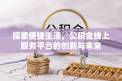龙门探索便捷生活，公积金线上服务平台的创新与未来