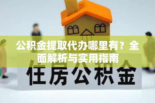 龙门公积金提取代办哪里有？全面解析与实用指南