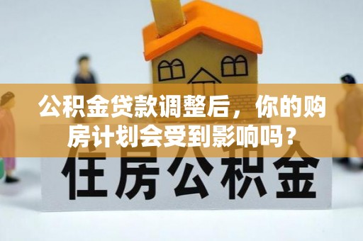 龙门公积金贷款调整后，你的购房计划会受到影响吗？