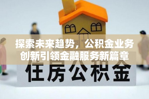 龙门探索未来趋势，公积金业务创新引领金融服务新篇章