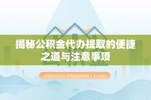 龙门揭秘公积金代办提取的便捷之道与注意事项