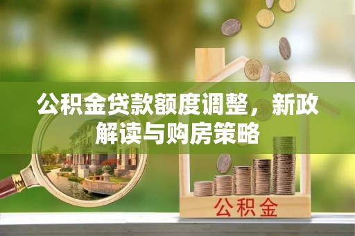龙门公积金贷款额度调整，新政解读与购房策略