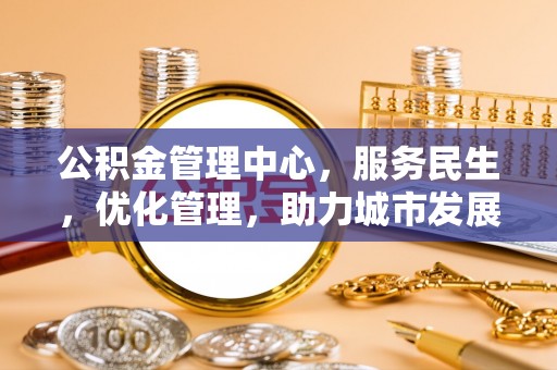 龙门公积金管理中心，服务民生，优化管理，助力城市发展