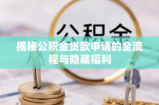 龙门揭秘公积金贷款申请的全流程与隐藏福利