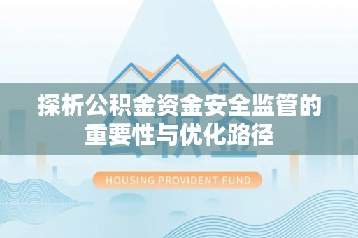 龙门探析公积金资金安全监管的重要性与优化路径
