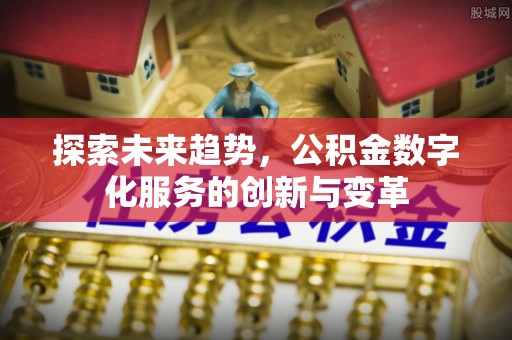 龙门探索未来趋势，公积金数字化服务的创新与变革