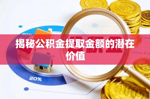 龙门揭秘公积金提取金额的潜在价值