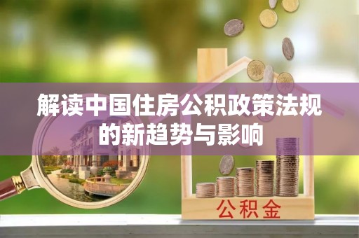 龙门解读中国住房公积政策法规的新趋势与影响
