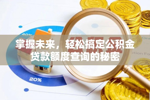 龙门掌握未来，轻松搞定公积金贷款额度查询的秘密