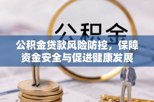 龙门公积金贷款风险防控，保障资金安全与促进健康发展