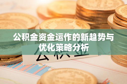 龙门公积金资金运作的新趋势与优化策略分析