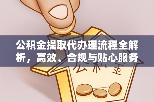龙门公积金提取代办理流程全解析，高效、合规与贴心服务