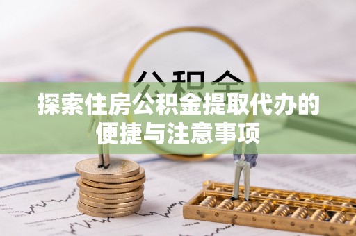 龙门探索住房公积金提取代办的便捷与注意事项