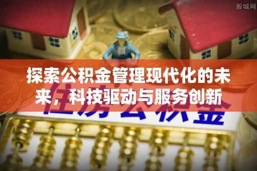 龙门探索公积金管理现代化的未来，科技驱动与服务创新